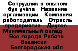 Сотрудник с опытом бух.учёта › Название организации ­ Компания-работодатель › Отрасль предприятия ­ Другое › Минимальный оклад ­ 1 - Все города Работа » Вакансии   . Белгородская обл.